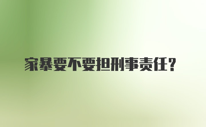 家暴要不要担刑事责任？