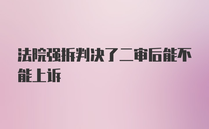 法院强拆判决了二审后能不能上诉