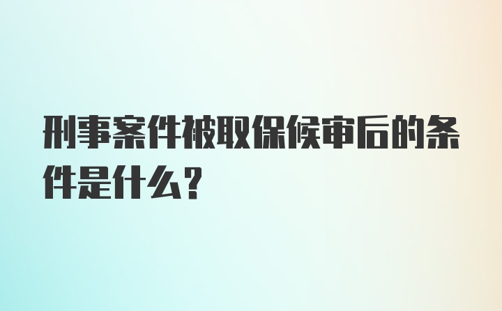 刑事案件被取保候审后的条件是什么？