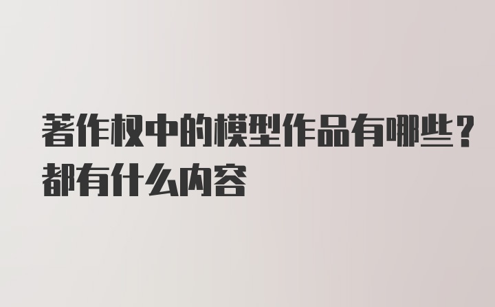 著作权中的模型作品有哪些？都有什么内容