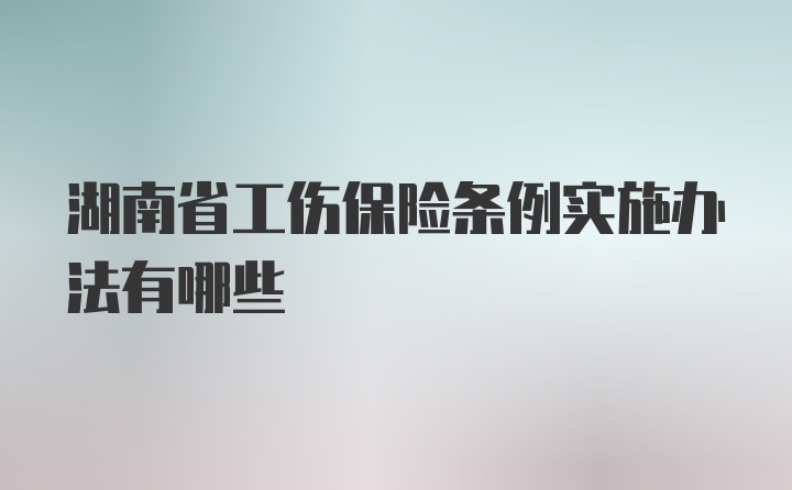 湖南省工伤保险条例实施办法有哪些