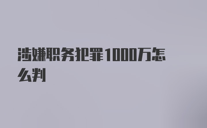 涉嫌职务犯罪1000万怎么判