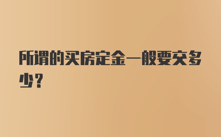 所谓的买房定金一般要交多少?