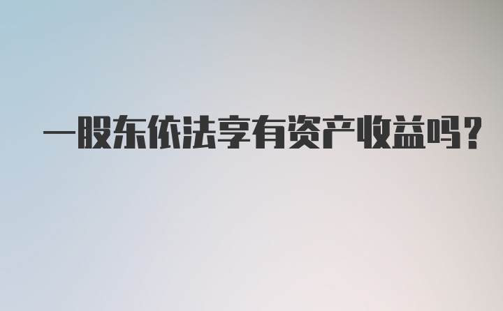 一股东依法享有资产收益吗？