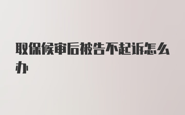 取保候审后被告不起诉怎么办