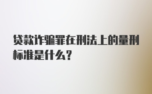 贷款诈骗罪在刑法上的量刑标准是什么?