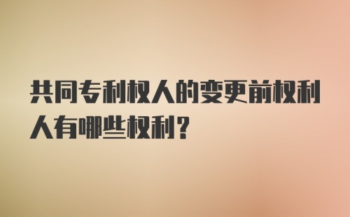 共同专利权人的变更前权利人有哪些权利？