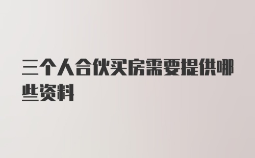 三个人合伙买房需要提供哪些资料