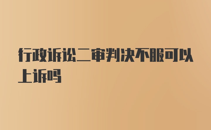 行政诉讼二审判决不服可以上诉吗