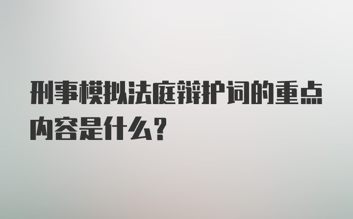 刑事模拟法庭辩护词的重点内容是什么？