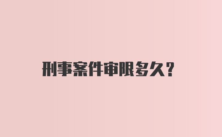 刑事案件审限多久?