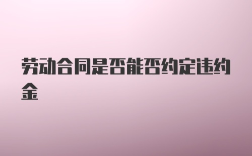 劳动合同是否能否约定违约金