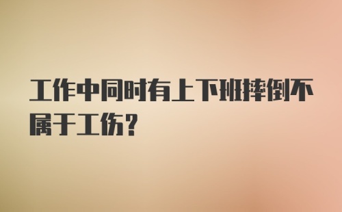 工作中同时有上下班摔倒不属于工伤？