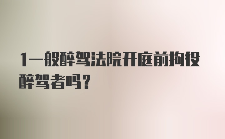 1一般醉驾法院开庭前拘役醉驾者吗？