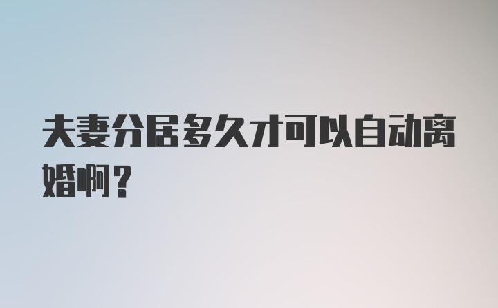 夫妻分居多久才可以自动离婚啊？