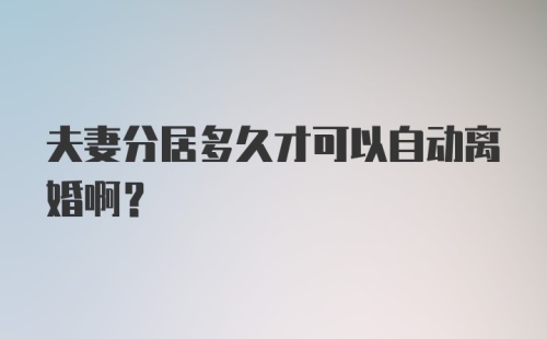 夫妻分居多久才可以自动离婚啊？