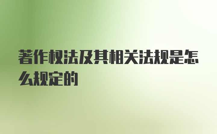 著作权法及其相关法规是怎么规定的