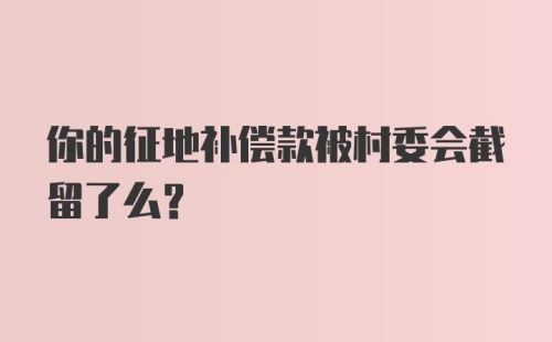 你的征地补偿款被村委会截留了么？