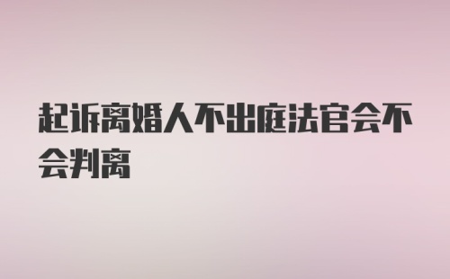 起诉离婚人不出庭法官会不会判离