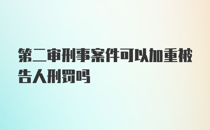 第二审刑事案件可以加重被告人刑罚吗