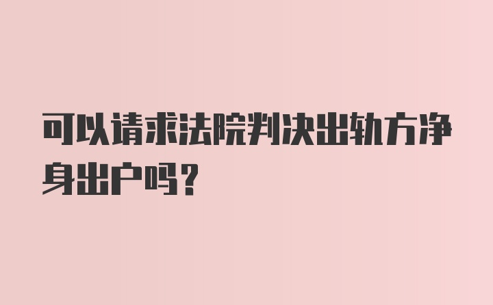 可以请求法院判决出轨方净身出户吗？