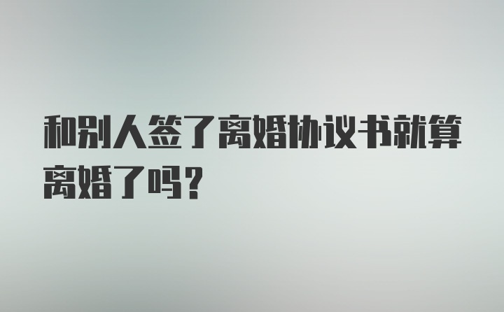 和别人签了离婚协议书就算离婚了吗？