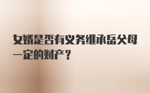 女婿是否有义务继承岳父母一定的财产？