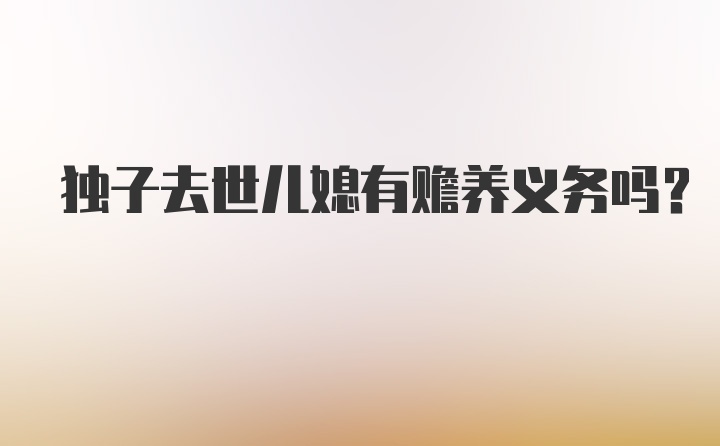 独子去世儿媳有赡养义务吗？