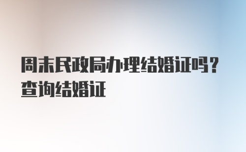 周末民政局办理结婚证吗？查询结婚证