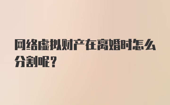 网络虚拟财产在离婚时怎么分割呢？