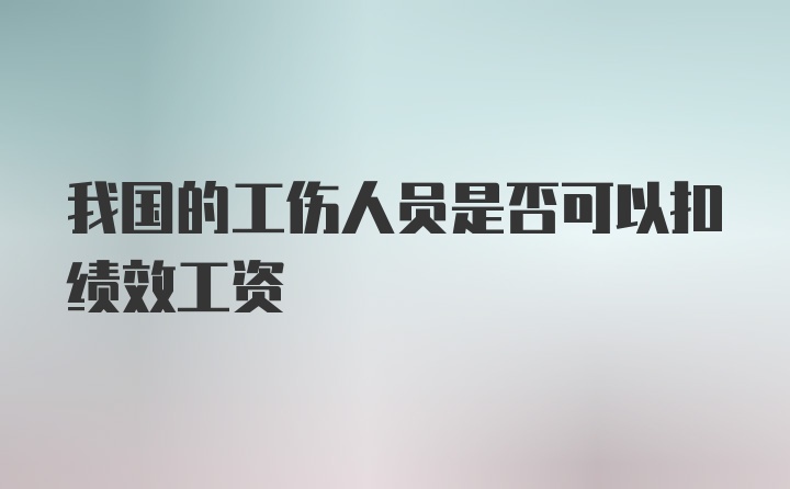 我国的工伤人员是否可以扣绩效工资