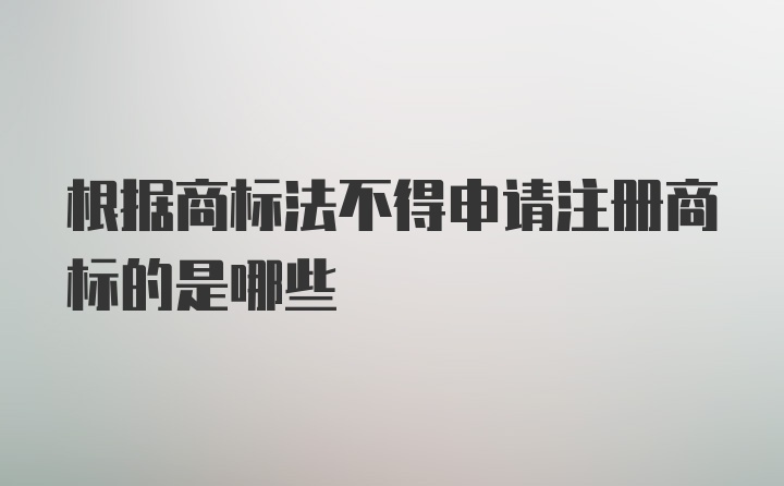 根据商标法不得申请注册商标的是哪些