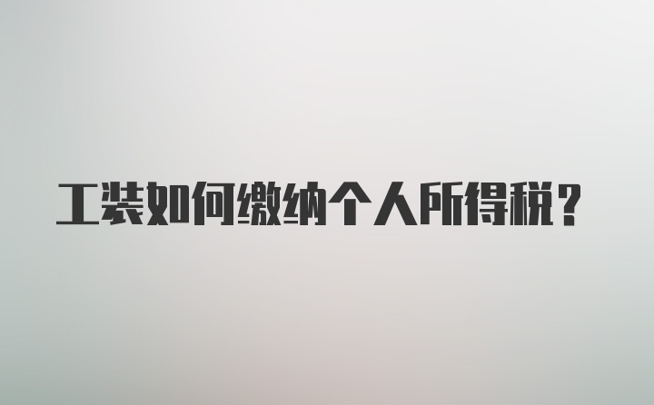 工装如何缴纳个人所得税？