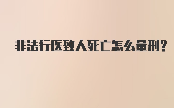 非法行医致人死亡怎么量刑？