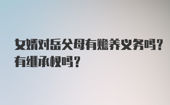 女婿对岳父母有赡养义务吗？有继承权吗？