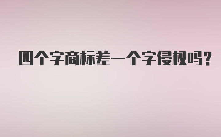 四个字商标差一个字侵权吗？