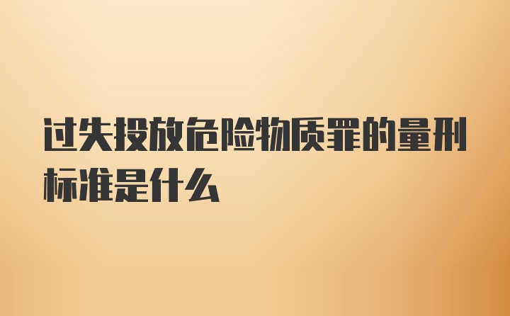 过失投放危险物质罪的量刑标准是什么