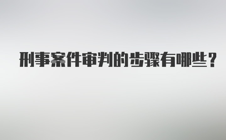 刑事案件审判的步骤有哪些？