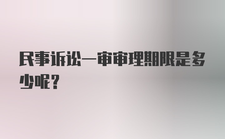 民事诉讼一审审理期限是多少呢？