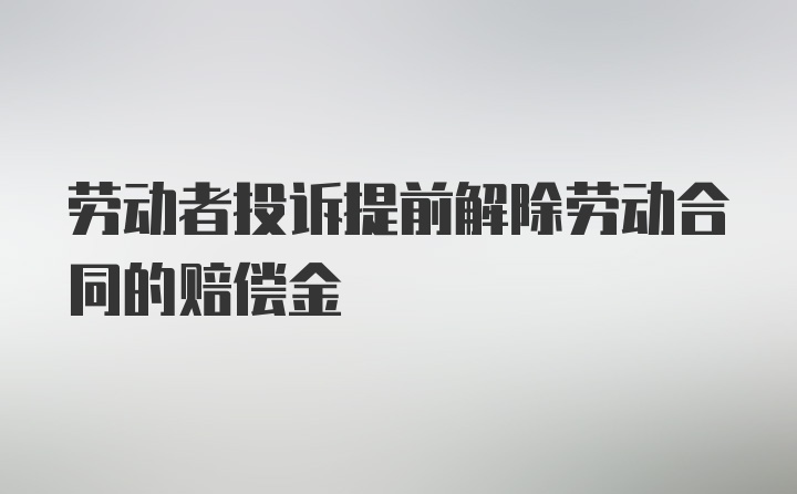 劳动者投诉提前解除劳动合同的赔偿金