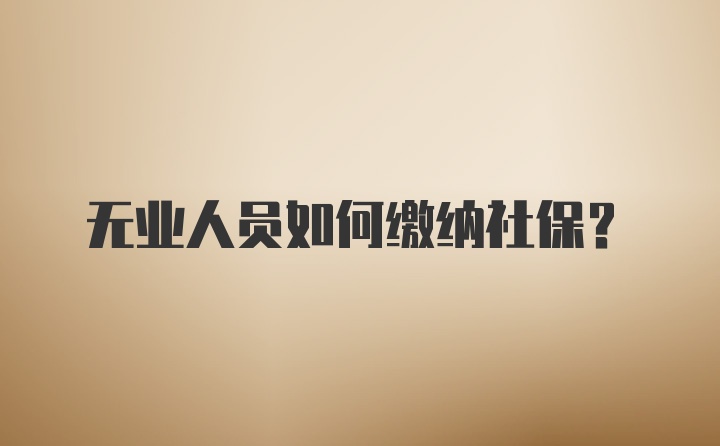 无业人员如何缴纳社保？