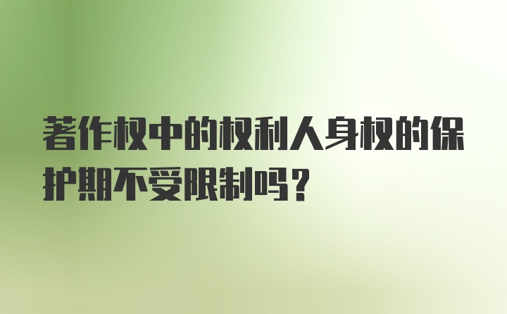 著作权中的权利人身权的保护期不受限制吗？