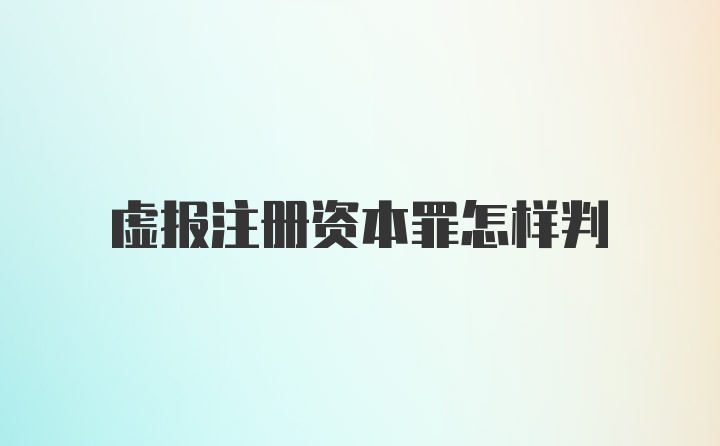 虚报注册资本罪怎样判