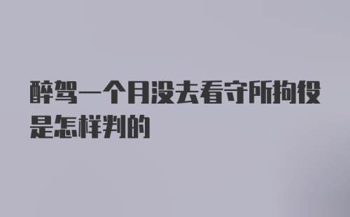 醉驾一个月没去看守所拘役是怎样判的