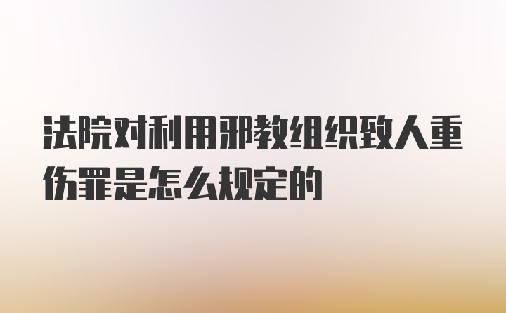 法院对利用邪教组织致人重伤罪是怎么规定的