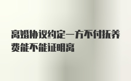 离婚协议约定一方不付抚养费能不能证明离