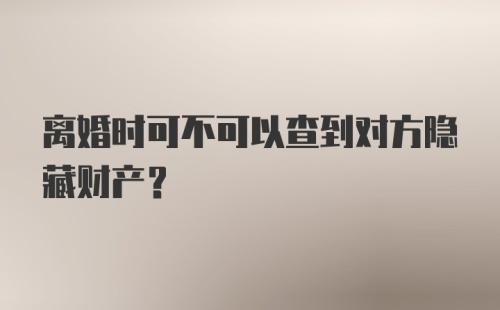 离婚时可不可以查到对方隐藏财产?