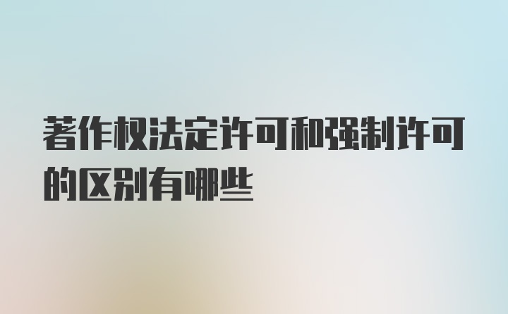 著作权法定许可和强制许可的区别有哪些