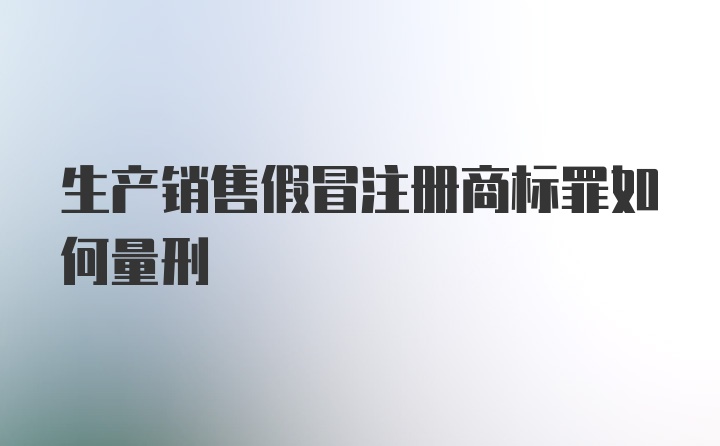 生产销售假冒注册商标罪如何量刑