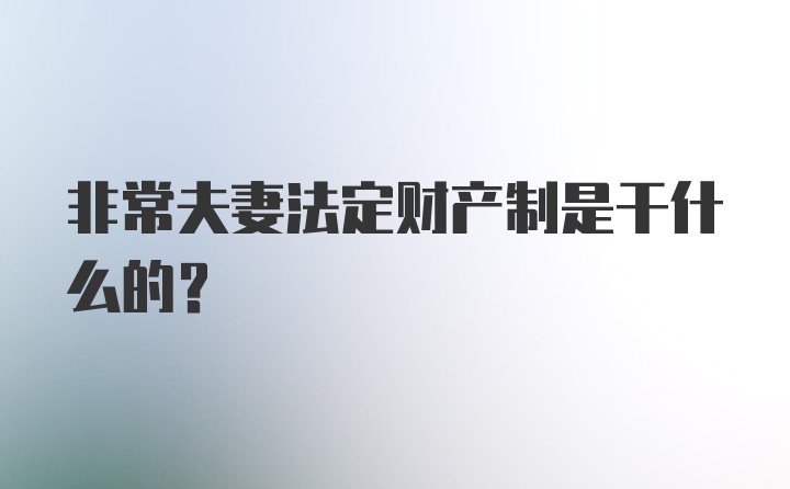 非常夫妻法定财产制是干什么的？